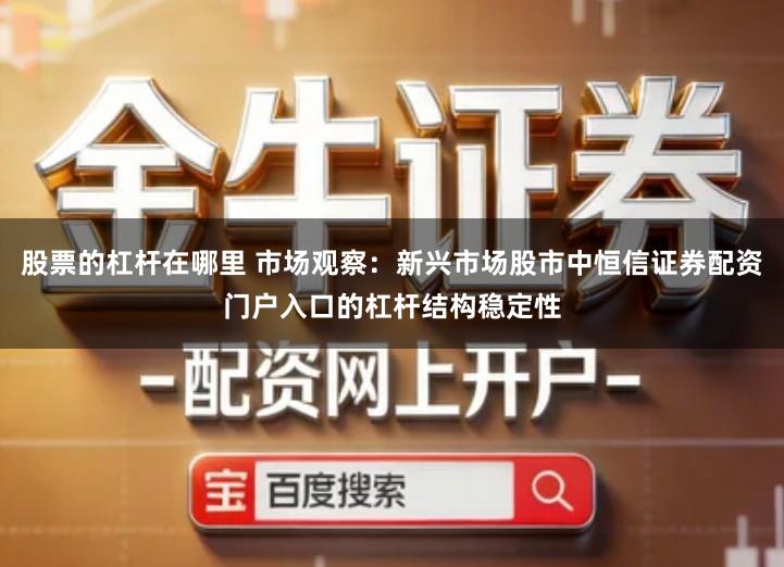 股票的杠杆在哪里 市场观察：新兴市场股市中恒信证券配资门户入口的杠杆结构稳定性