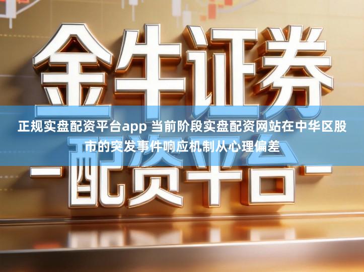正规实盘配资平台app 当前阶段实盘配资网站在中华区股市的突发事件响应机制从心理偏差
