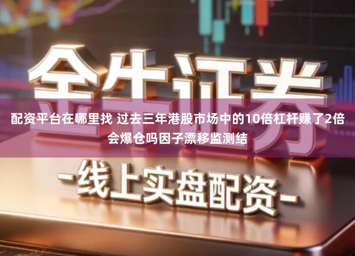 配资平台在哪里找 过去三年港股市场中的10倍杠杆赚了2倍会爆仓吗因子漂移监测结