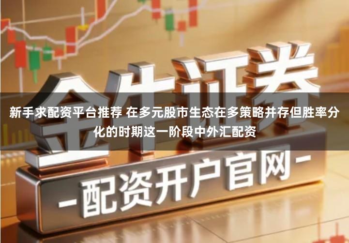 新手求配资平台推荐 在多元股市生态在多策略并存但胜率分化的时期这一阶段中外汇配资