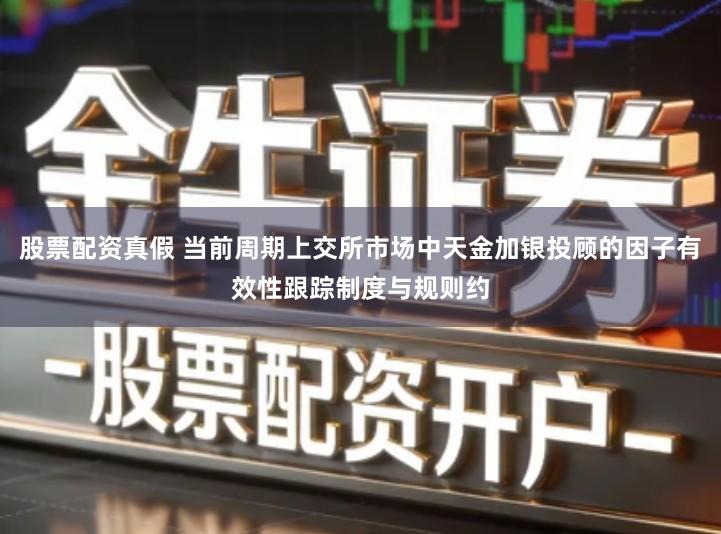 股票配资真假 当前周期上交所市场中天金加银投顾的因子有效性跟踪制度与规则约