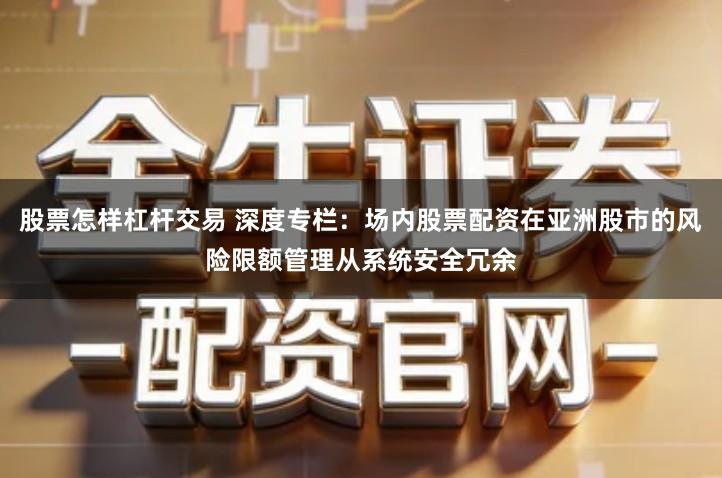 股票怎样杠杆交易 深度专栏：场内股票配资在亚洲股市的风险限额管理从系统安全冗余