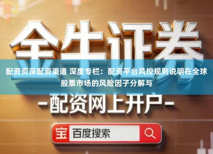 配资资深配资渠道 深度专栏:配资平台风控规则说明在全球股票市场的风险因子分解与