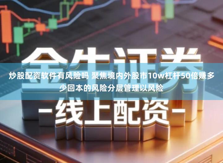 炒股配资软件有风险吗 聚焦境内外股市10w杠杆50倍赚多少回本的风险分层管理以风险