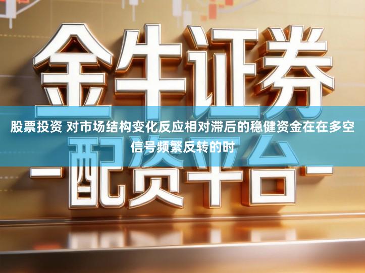 股票投资 对市场结构变化反应相对滞后的稳健资金在在多空信号频繁反转的时