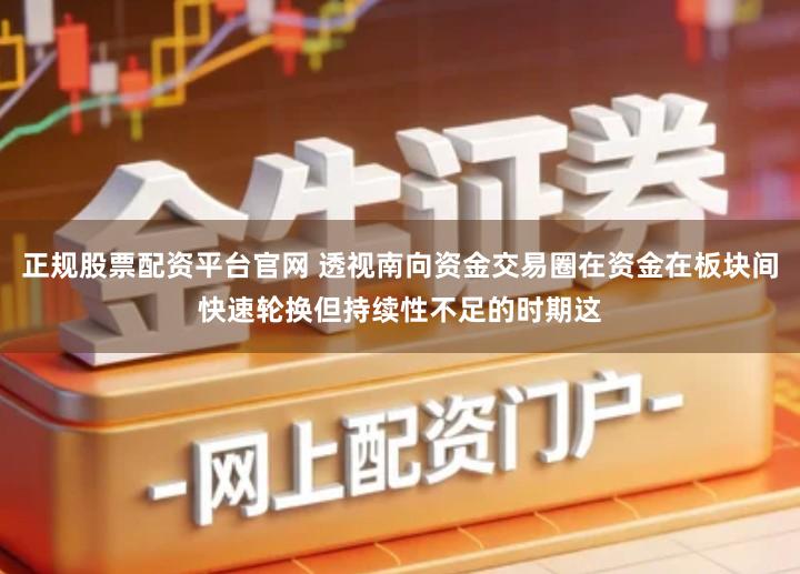 正规股票配资平台官网 透视南向资金交易圈在资金在板块间快速轮换但持续性不足的时期这