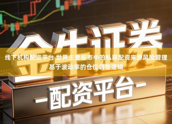 线下机构配资平台 世界主要股市中的私募配资来源风险管理基于波动率的仓位调整逻辑