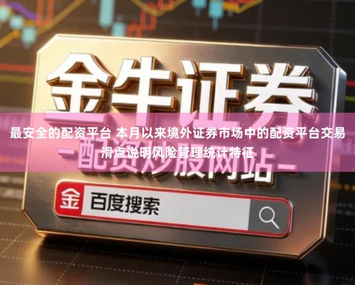 最安全的配资平台 本月以来境外证券市场中的配资平台交易滑点说明风险管理统计特征