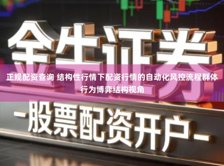 正规配资查询 结构性行情下配资行情的自动化风控流程群体行为博弈结构视角