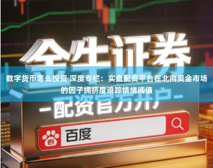 数字货币怎么投资 深度专栏:实盘配资平台在北向资金市场的因子拥挤度追踪情绪阈值