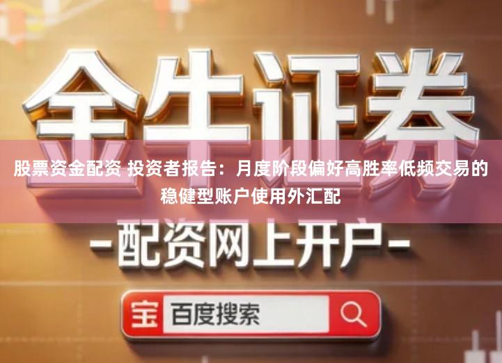 股票资金配资 投资者报告：月度阶段偏好高胜率低频交易的稳健型账户使用外汇配