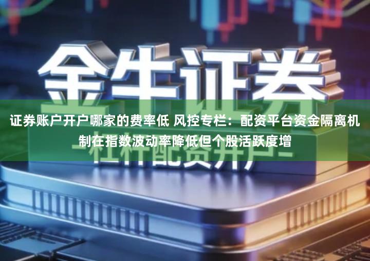 证券账户开户哪家的费率低 风控专栏：配资平台资金隔离机制在指数波动率降低但个股活跃度增