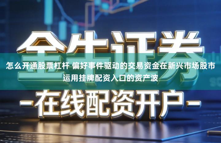 怎么开通股票杠杆 偏好事件驱动的交易资金在新兴市场股市运用挂牌配资入口的资产波