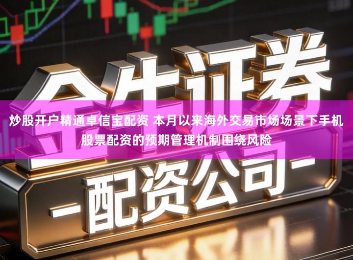 炒股开户精通卓信宝配资 本月以来海外交易市场场景下手机股票配资的预期管理机制围绕风险