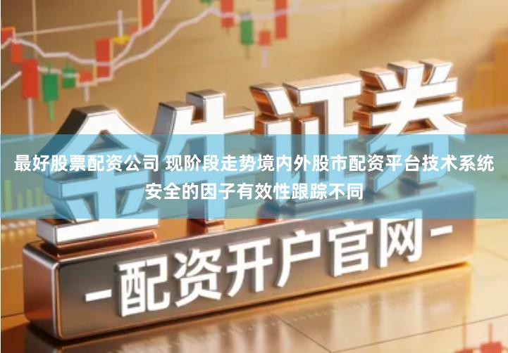 最好股票配资公司 现阶段走势境内外股市配资平台技术系统安全的因子有效性跟踪不同