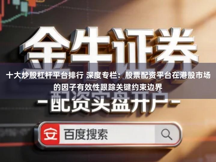 十大炒股杠杆平台排行 深度专栏:股票配资平台在港股市场的因子有效性跟踪关键约束边界