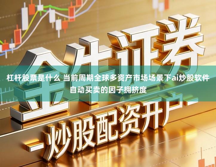 杠杆股票是什么 当前周期全球多资产市场场景下ai炒股软件自动买卖的因子拥挤度