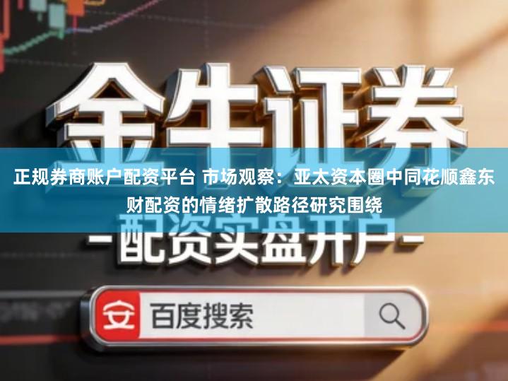 正规券商账户配资平台 市场观察:亚太资本圈中同花顺鑫东财配资的情绪扩散路径研究围绕
