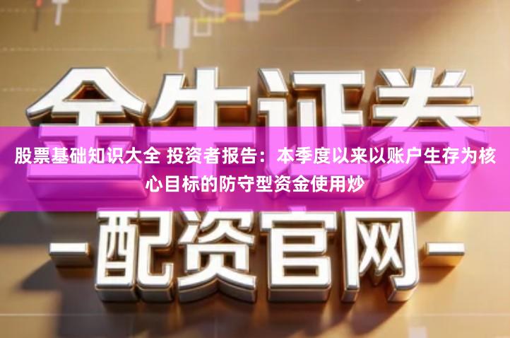 股票基础知识大全 投资者报告：本季度以来以账户生存为核心目标的防守型资金使用炒