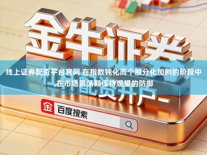 线上证券配资平台官网 在指数钝化而个股分化加剧的阶段中,在市场震荡期保持观望的防御