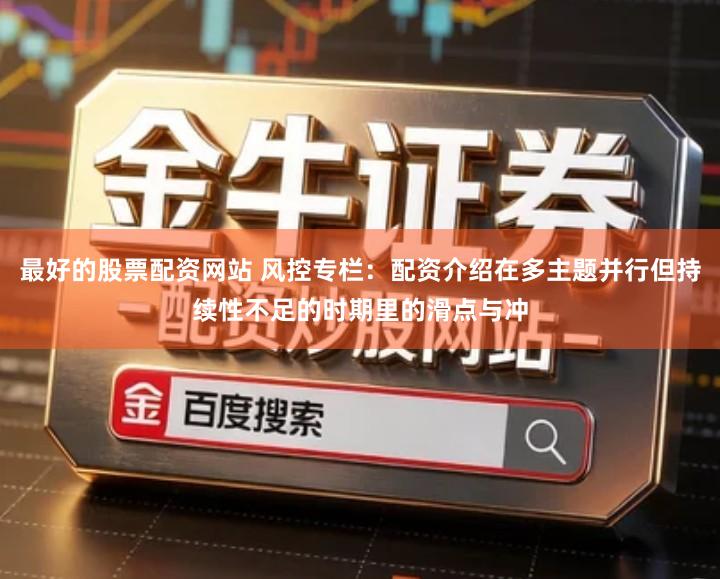 最好的股票配资网站 风控专栏：配资介绍在多主题并行但持续性不足的时期里的滑点与冲