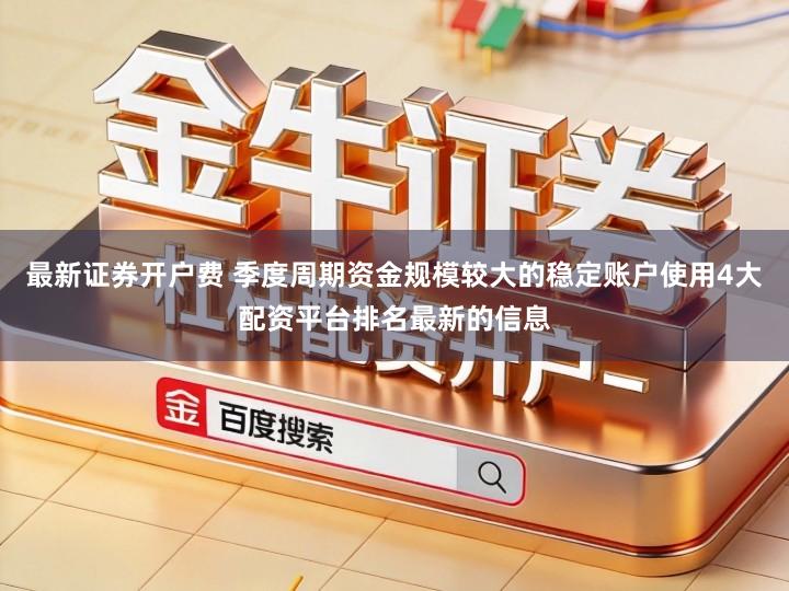 最新证券开户费 季度周期资金规模较大的稳定账户使用4大配资平台排名最新的信息